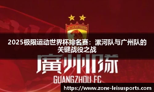 2025极限运动世界杯排名赛:漯河队与广州队的关键战役之战