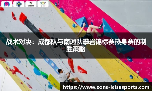 战术对决:成都队与南通队攀岩锦标赛热身赛的制胜策略
