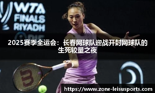 2025赛季全运会:长春网球队迎战开封网球队的生死较量之夜