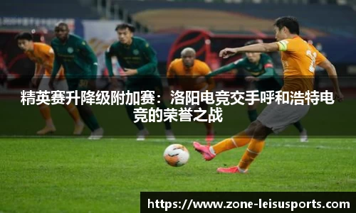 精英赛升降级附加赛:洛阳电竞交手呼和浩特电竞的荣誉之战