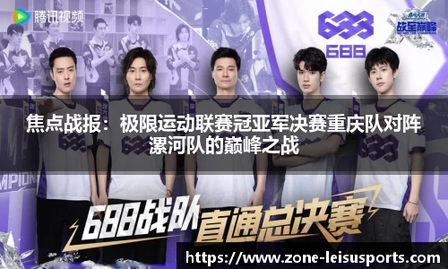 焦点战报:极限运动联赛冠亚军决赛重庆队对阵漯河队的巅峰之战