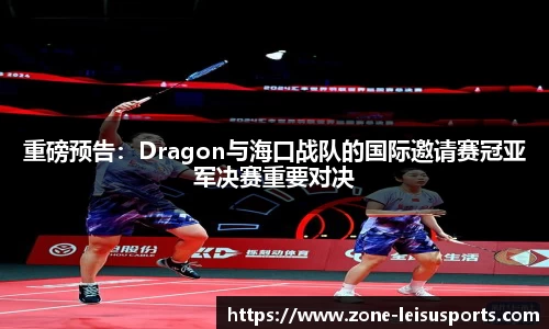 重磅预告:Dragon与海口战队的国际邀请赛冠亚军决赛重要对决