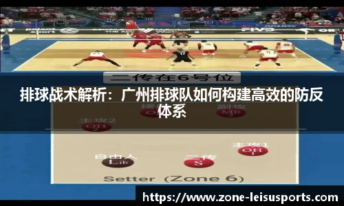 排球战术解析：广州排球队如何构建高效的防反体系