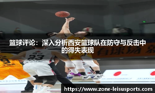 篮球评论:深入分析西安篮球队在防守与反击中的得失表现