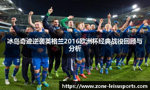 冰岛奇迹逆袭英格兰2016欧洲杯经典战役回顾与分析